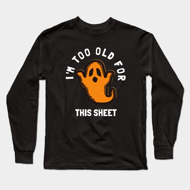 I'm Too Old For This Sheet Funny Halloween Ghost Long Sleeve T-Shirt by PowderShot